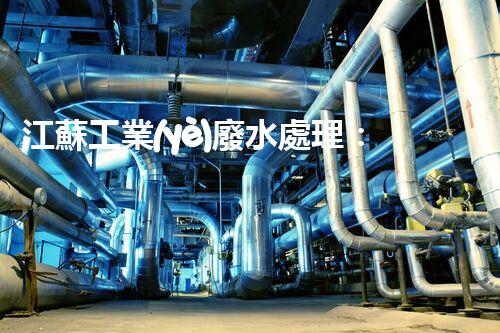 江蘇工業(yè)廢水處理：開啟綠色以后之門？